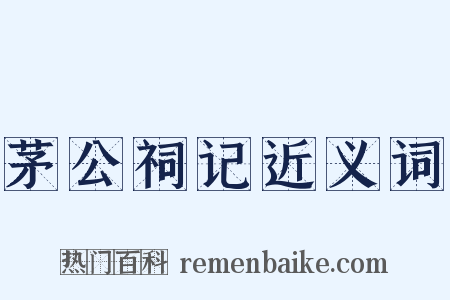 茅公祠记近义词是什么意思的图片